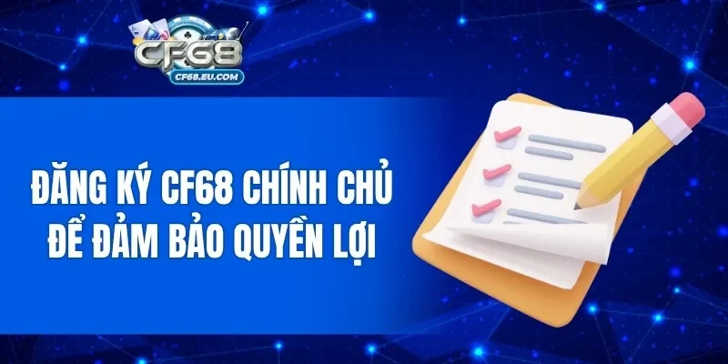 Đăng ký CF68 chính chủ để đảm bảo quyền lợi