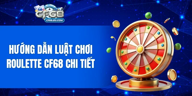 Hướng dẫn luật chơi Roulette CF68 chi tiết