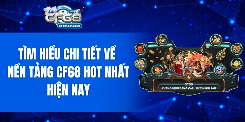 Tìm hiểu chi tiết về nền tảng CF68 hot nhất hiện nay
